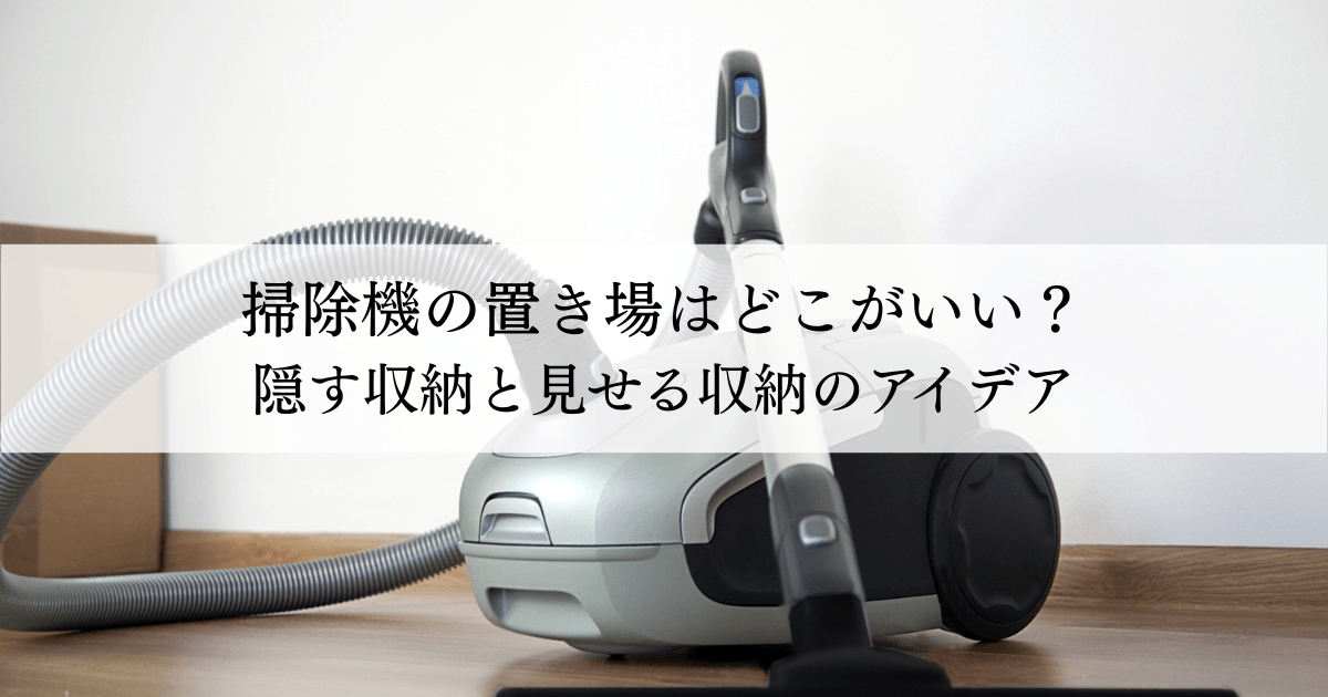 Canister vacuum cleaner on a wooden floor with a translucent banner featuring Japanese text about ideal storage locations: '掃除機の置き場はどこがいい？ 隠す収納と見せる収納のアイデア'
