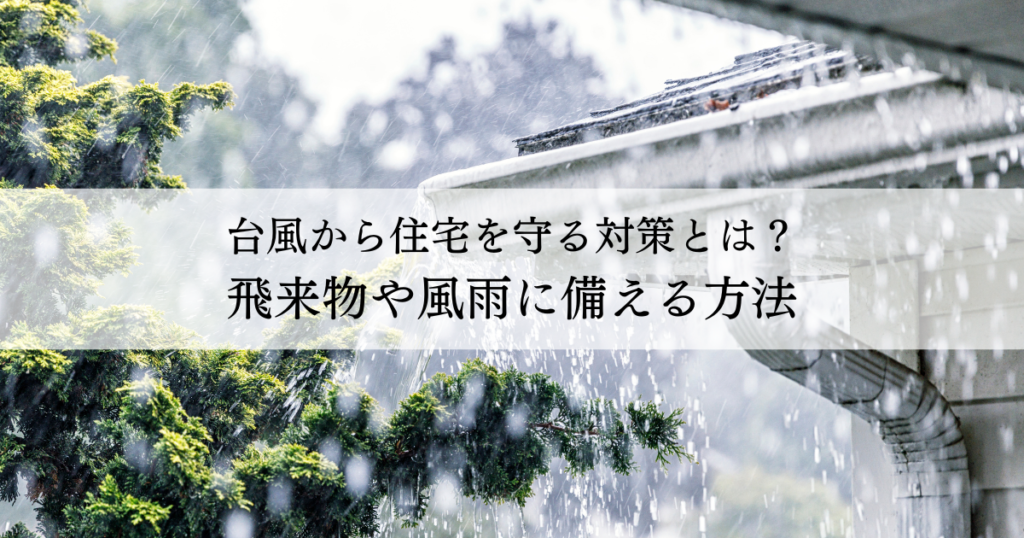 Rainy banner with a house gutter and green branches, overlaid with a Japanese headline: 台風から住宅を守る対策とは？飛来物や風雨に備える方法